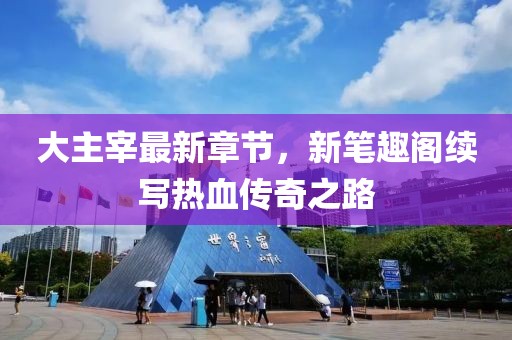 大主宰最新章節(jié)，新筆趣閣續(xù)寫熱血傳奇之路