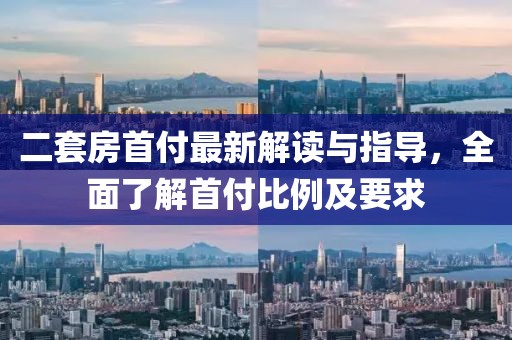 二套房首付最新解讀與指導(dǎo)，全面了解首付比例及要求