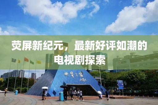熒屏新紀(jì)元，最新好評(píng)如潮的電視劇探索