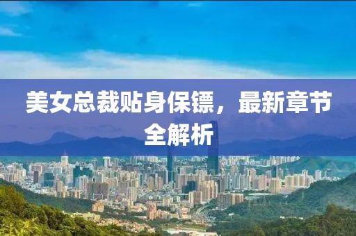 美女總裁貼身保鏢，最新章節(jié)全解析