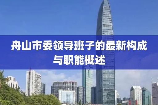 舟山市委領(lǐng)導(dǎo)班子的最新構(gòu)成與職能概述