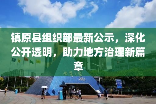 鎮(zhèn)原縣組織部最新公示，深化公開透明，助力地方治理新篇章