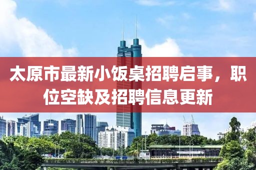 太原市最新小飯桌招聘啟事，職位空缺及招聘信息更新