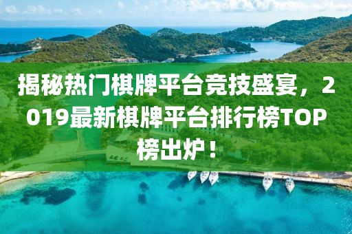 揭秘熱門棋牌平臺競技盛宴，2019最新棋牌平臺排行榜TOP榜出爐！