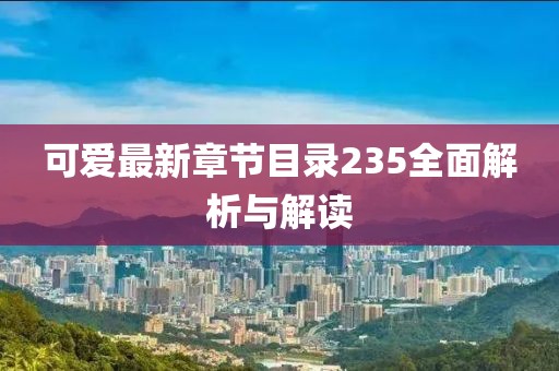 可愛最新章節(jié)目錄235全面解析與解讀