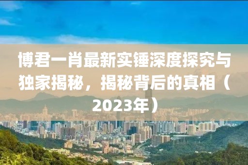 博君一肖最新實錘深度探究與獨家揭秘，揭秘背后的真相（2023年）