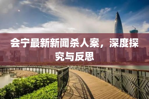 會(huì)寧最新新聞殺人案，深度探究與反思