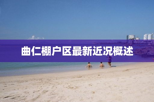 曲仁棚戶區(qū)最新近況概述
