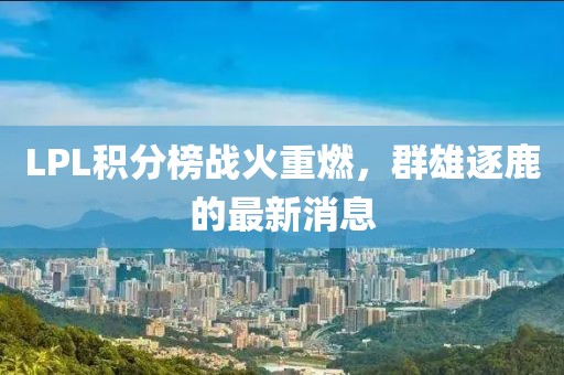 LPL積分榜戰(zhàn)火重燃，群雄逐鹿的最新消息