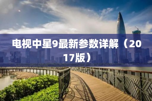 電視中星9最新參數(shù)詳解（2017版）