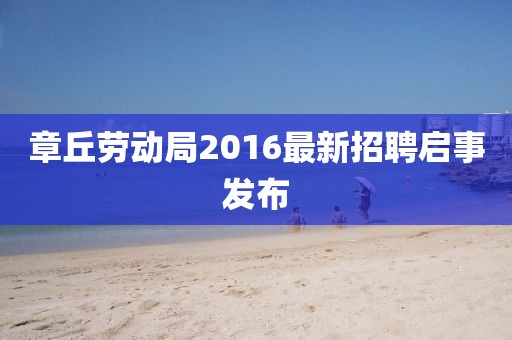 章丘勞動局2016最新招聘啟事發(fā)布