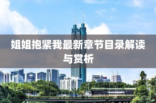 姐姐抱緊我最新章節(jié)目錄解讀與賞析