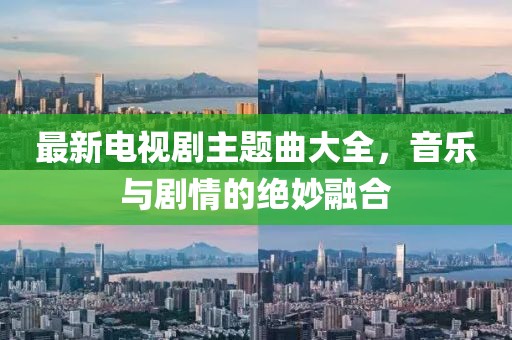 最新電視劇主題曲大全，音樂(lè)與劇情的絕妙融合