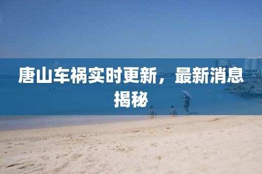 唐山車禍實(shí)時(shí)更新，最新消息揭秘
