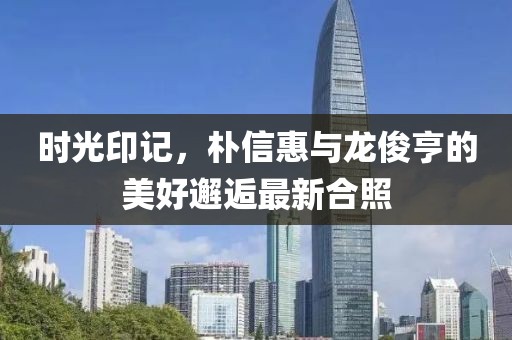 時光印記，樸信惠與龍俊亨的美好邂逅最新合照