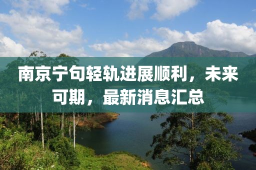 南京寧句輕軌進(jìn)展順利，未來(lái)可期，最新消息匯總