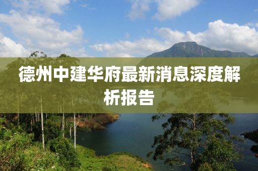 德州中建華府最新消息深度解析報(bào)告