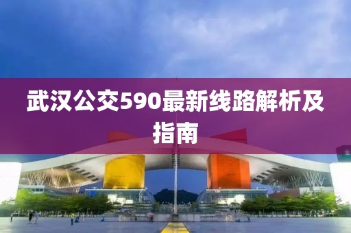 武漢公交590最新線路解析及指南