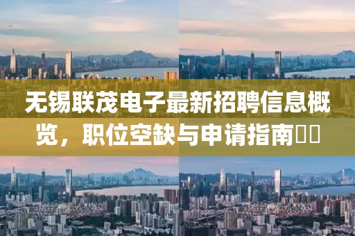 無錫聯(lián)茂電子最新招聘信息概覽，職位空缺與申請(qǐng)指南??