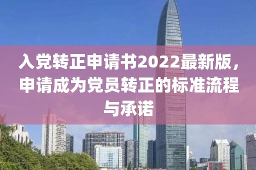 入黨轉(zhuǎn)正申請(qǐng)書2022最新版，申請(qǐng)成為黨員轉(zhuǎn)正的標(biāo)準(zhǔn)流程與承諾