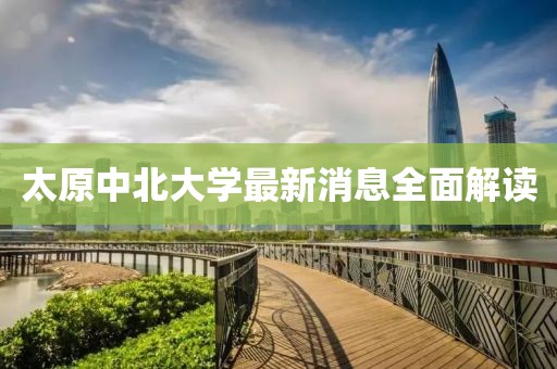太原中北大學(xué)最新消息全面解讀