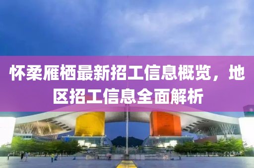 懷柔雁棲最新招工信息概覽，地區(qū)招工信息全面解析