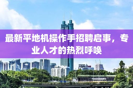 最新平地機操作手招聘啟事，專業(yè)人才的熱烈呼喚