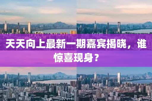 天天向上最新一期嘉賓揭曉，誰(shuí)驚喜現(xiàn)身？