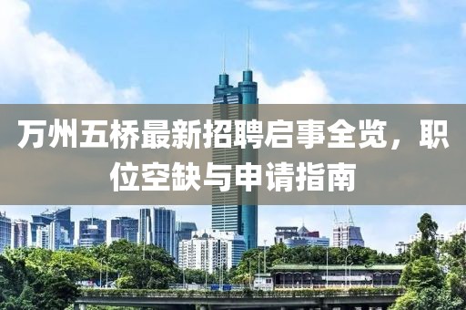萬州五橋最新招聘啟事全覽，職位空缺與申請(qǐng)指南