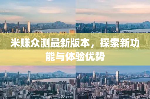 米賺眾測(cè)最新版本，探索新功能與體驗(yàn)優(yōu)勢(shì)