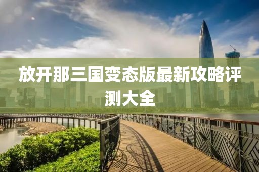 放開那三國變態(tài)版最新攻略評測大全