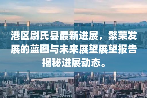 港區(qū)尉氏縣最新進(jìn)展，繁榮發(fā)展的藍(lán)圖與未來(lái)展望展望報(bào)告揭秘進(jìn)展動(dòng)態(tài)。