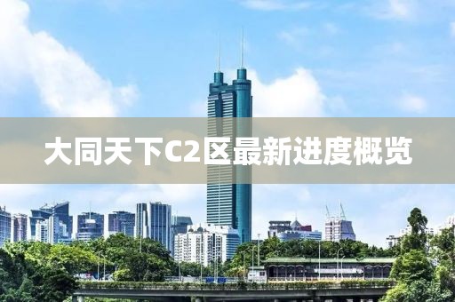 大同天下C2區(qū)最新進(jìn)度概覽