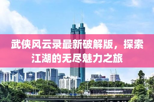 武俠風云錄最新破解版，探索江湖的無盡魅力之旅