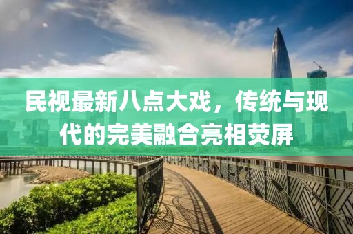 民視最新八點(diǎn)大戲，傳統(tǒng)與現(xiàn)代的完美融合亮相熒屏
