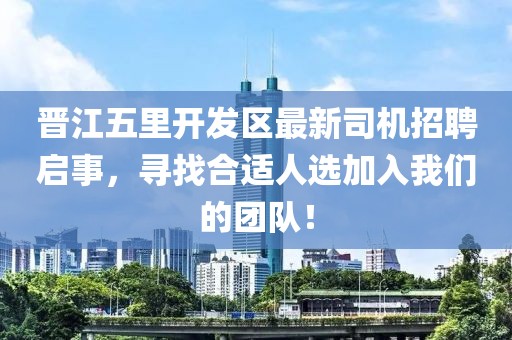 晉江五里開發(fā)區(qū)最新司機招聘啟事，尋找合適人選加入我們的團隊！