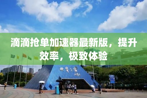 滴滴搶單加速器最新版，提升效率，極致體驗