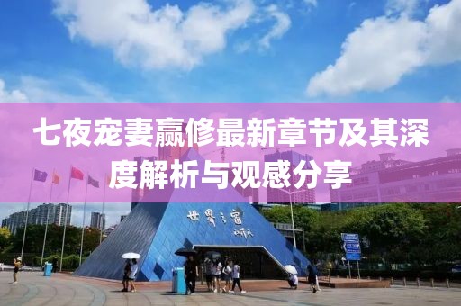 七夜寵妻贏修最新章節(jié)及其深度解析與觀感分享