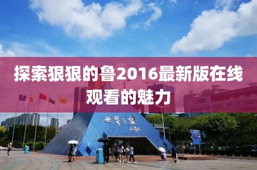 探索狠狠的魯2016最新版在線觀看的魅力