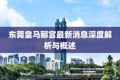 東莞皇馬酈宮最新消息深度解析與概述