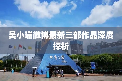 吳小瑞微博最新三部作品深度探析