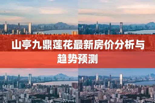 山亭九鼎蓮花最新房?jī)r(jià)分析與趨勢(shì)預(yù)測(cè)