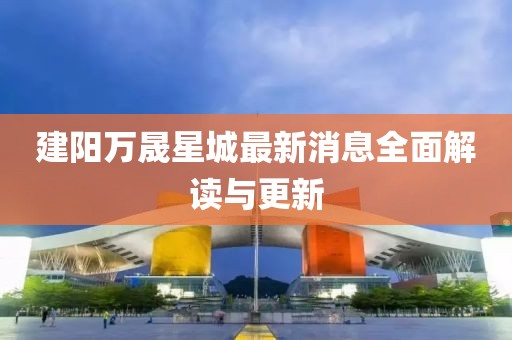 建陽(yáng)萬(wàn)晟星城最新消息全面解讀與更新