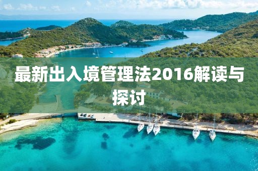 最新出入境管理法2016解讀與探討