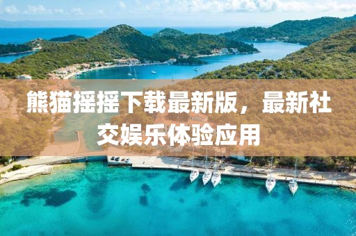 熊貓搖搖下載最新版，最新社交娛樂(lè)體驗(yàn)應(yīng)用