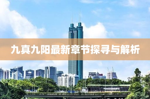 九真九陽最新章節(jié)探尋與解析