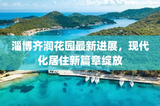 淄博齊潤(rùn)花園最新進(jìn)展，現(xiàn)代化居住新篇章綻放