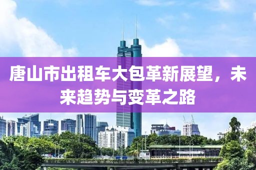 唐山市出租車大包革新展望，未來趨勢(shì)與變革之路