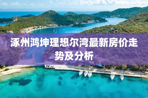 涿州鴻坤理想爾灣最新房?jī)r(jià)走勢(shì)及分析