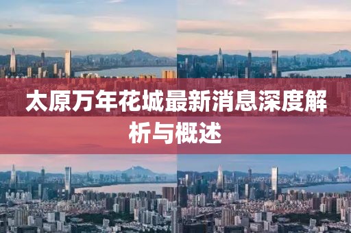太原萬年花城最新消息深度解析與概述